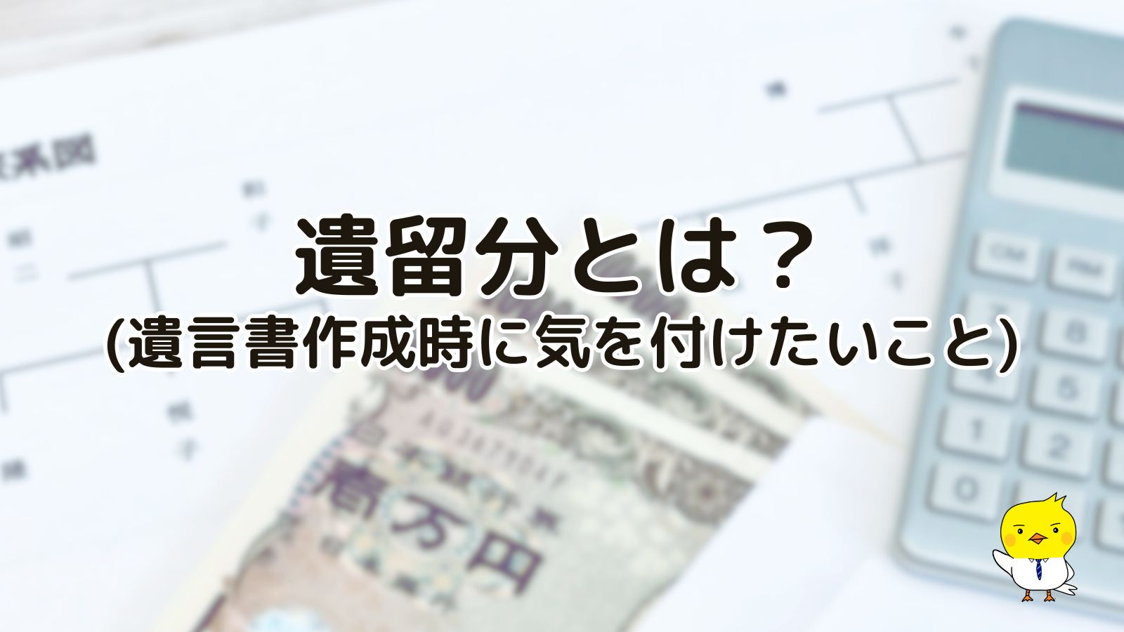 遺留分とは？
（遺言書作成時に気を付けたいこと）